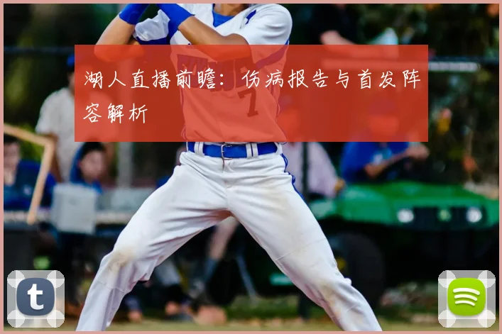 湖人直播前瞻:伤病报告与首发阵容解析