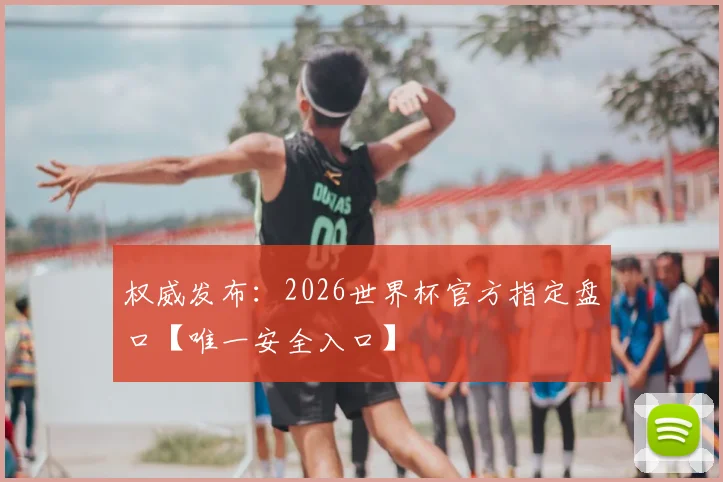 权威发布:2026世界杯官方指定盘口【唯一安全入口】
