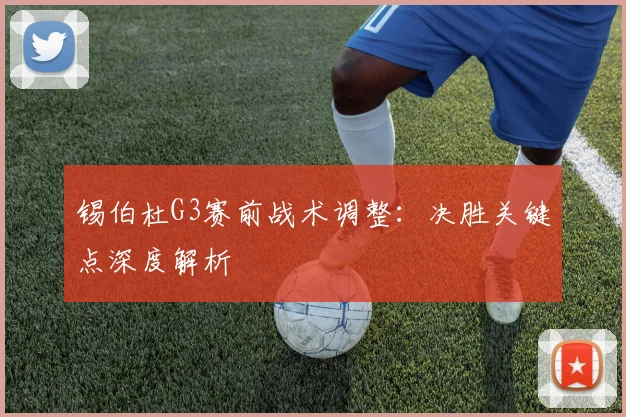 锡伯杜G3赛前战术调整：决胜关键点深度解析