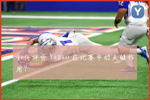 如何评价 Yagao 在比赛中的关键作用?