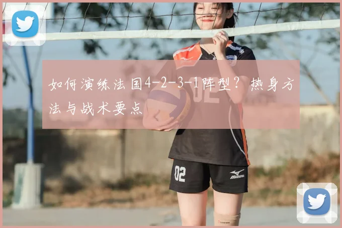 如何演练法国4-2-3-1阵型?热身方法与战术要点