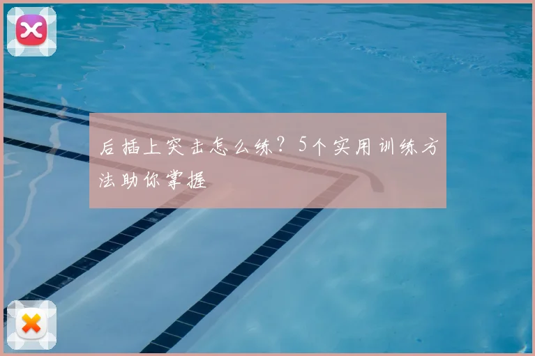 后插上突击怎么练?5个实用训练方法助你掌握
