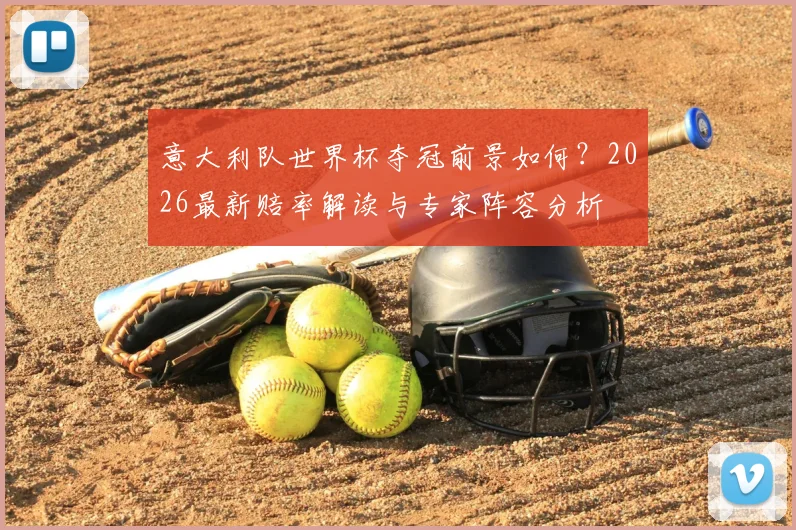 意大利队世界杯夺冠前景如何?2026最新赔率解读与专家阵容分析