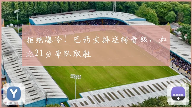 拒绝爆冷!巴西女排逆转晋级,加比21分率队取胜