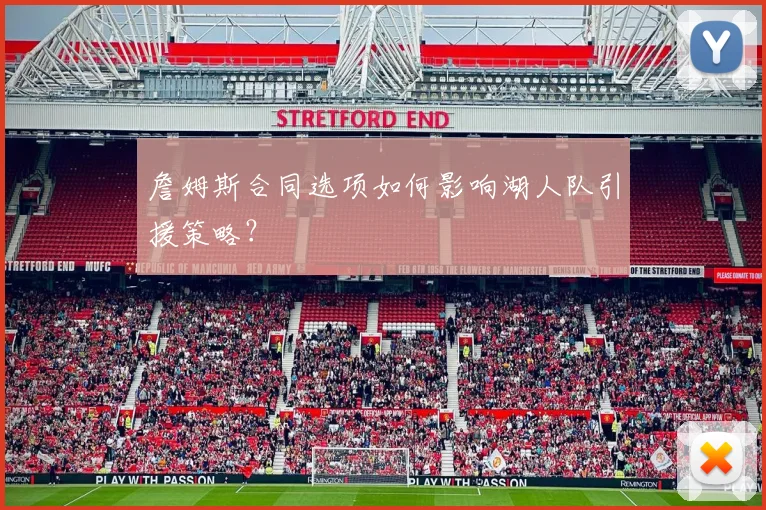 詹姆斯合同选项如何影响湖人队引援策略？