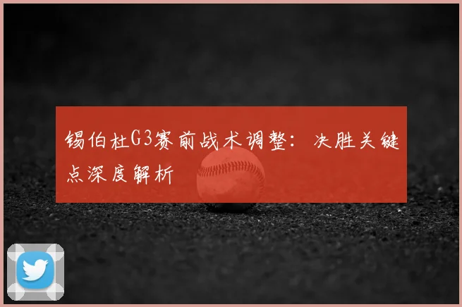 锡伯杜G3赛前战术调整:决胜关键点深度解析