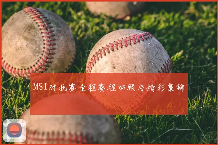 MSI对抗赛全程赛程回顾与精彩集锦