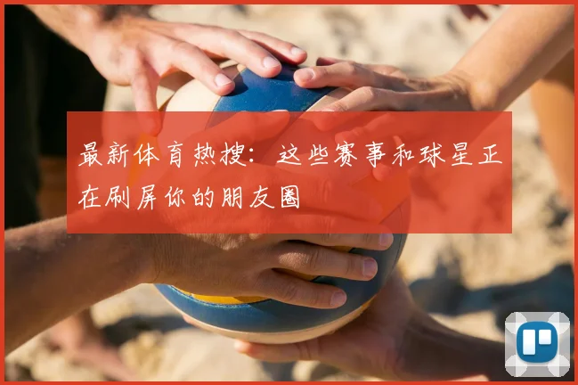 最新体育热搜:这些赛事和球星正在刷屏你的朋友圈
