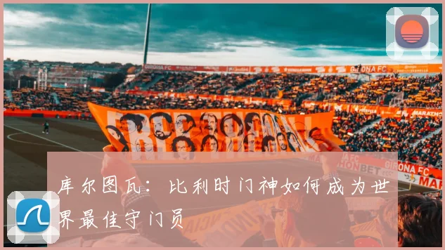 库尔图瓦：比利时门神如何成为世界最佳守门员