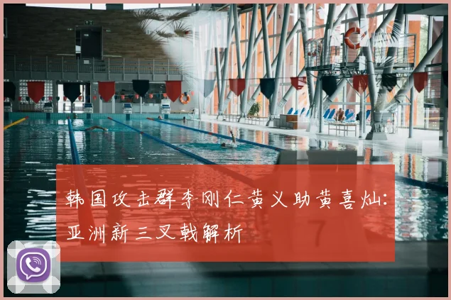 韩国攻击群李刚仁黄义助黄喜灿：亚洲新三叉戟解析