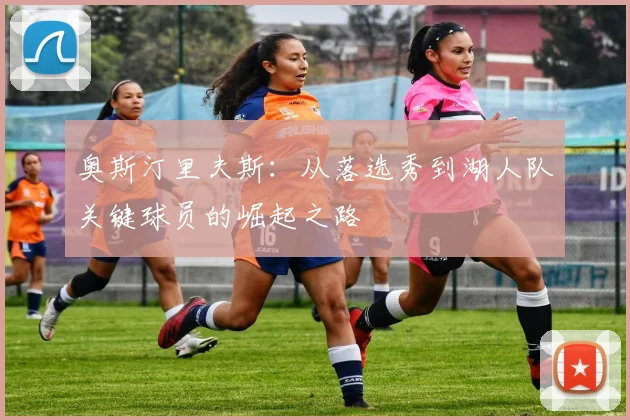 奥斯汀里夫斯:从落选秀到湖人队关键球员的崛起之路