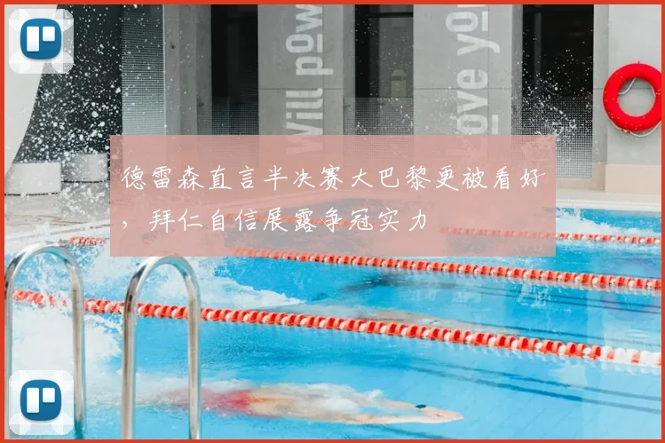 德雷森直言半决赛大巴黎更被看好,拜仁自信展露争冠实力