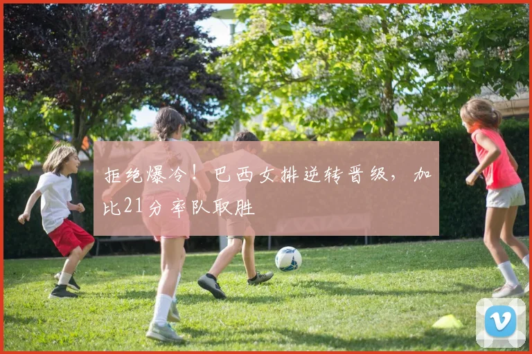 拒绝爆冷!巴西女排逆转晋级,加比21分率队取胜